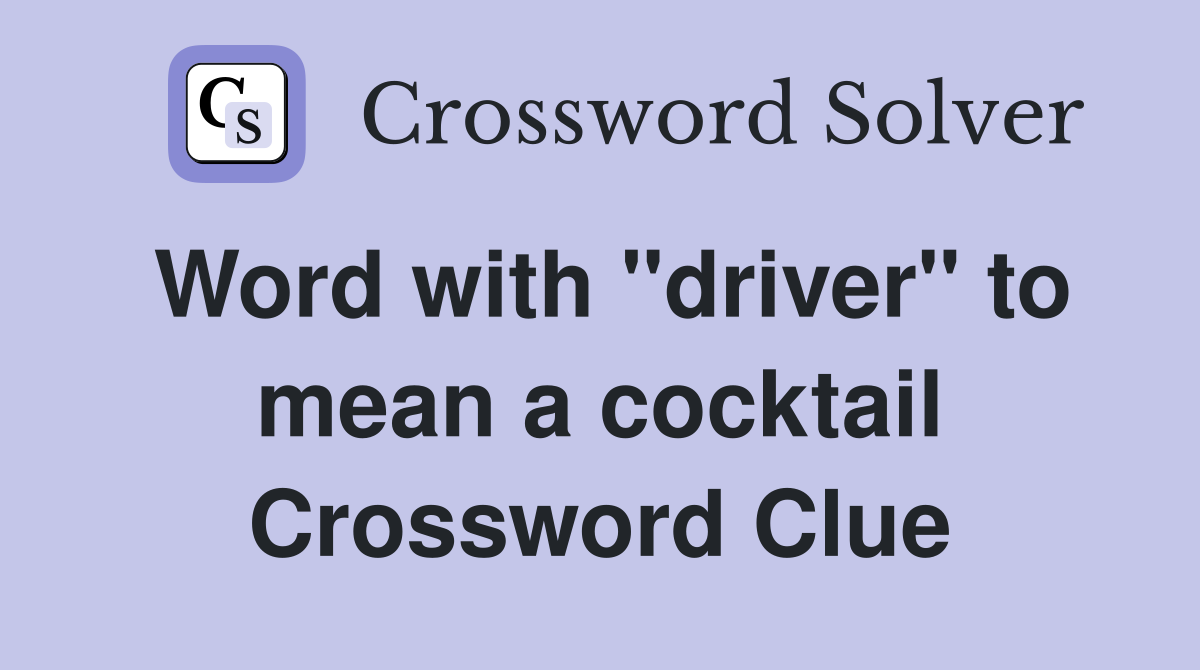 Word with "driver" to mean a cocktail Crossword Clue Answers